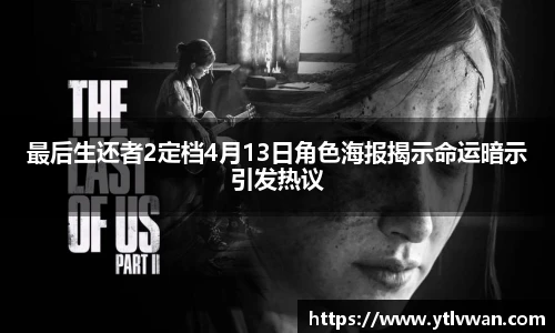 最后生还者2定档4月13日角色海报揭示命运暗示引发热议