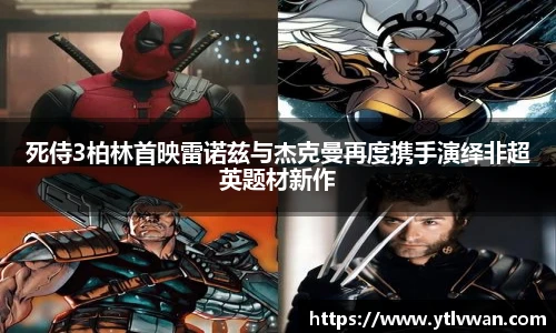 死侍3柏林首映雷诺兹与杰克曼再度携手演绎非超英题材新作
