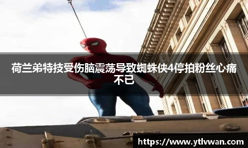 荷兰弟特技受伤脑震荡导致蜘蛛侠4停拍粉丝心痛不已