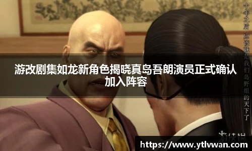 赏金国际游改剧集如龙新角色揭晓真岛吾朗演员正式确认加入阵容