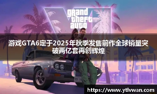 赏金国际游戏GTA6定于2025年秋季发售前作全球销量突破两亿套再创辉煌